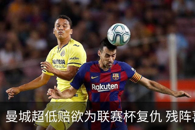 曼城超低赔欲为联赛杯复仇 残阵喜鹊恐遭大败